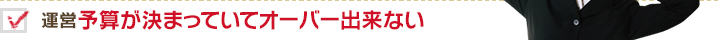 運営予算が決まっていてオーバー出来ない