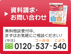 資料請求・ お問い合わせ 0120-537-540 （土日祝日専用・担当者直通）