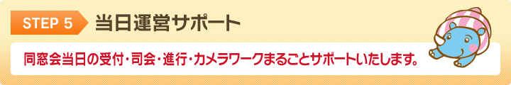 STEP5 当日運営サポート 同窓会当日の受付・司会・進行・カメラワークまるごとサポートいたします。