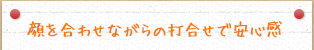 顔を合わせながらの打合せで安心感