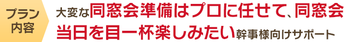 大変な同窓会準備はプロに任せて、同窓会当日を目一杯楽しみたい幹事様向けサポート