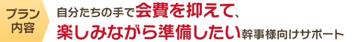 自分たちの手で会費を抑えて、楽しみながら準備したい幹事様向けサポート